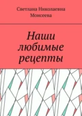 Наши любимые рецепты - Светлана Николаевна Моисеева