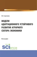 Модели адаптационного устойчивого развития аграрного сектора экономики. (Аспирантура, Бакалавриат, Магистратура). Монография. - Оксана Владимировна Сергиенко