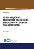 Информационно-техническое обеспечение таможенного контроля лесоматериалов. (Аспирантура, Специалитет). Монография. - Дмитрий Николаевич Афонин