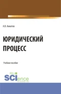 Юридический процесс. (Аспирантура, Бакалавриат, Магистратура, Специалитет). Учебное пособие. - Алексей Валерьевич Ахматов