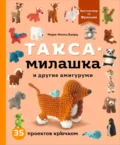 Такса-милашка и другие амигуруми. 35 проектов крючком - Мари-Ноэль Баярд