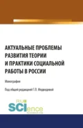 Актуальные проблемы развития теории и практики социальной работы в России. (Аспирантура, Бакалавриат). Монография. - Галина Павловна Медведева