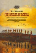 (Не)забытая война. Первая мировая война в документах, публицистике, воспоминаниях и исследованиях современников (1914–1941) - И. Р. Чикалова