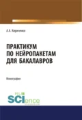 Практикум по нейропакетам. (Бакалавриат, Магистратура). Монография. - Александр Аполлонович Кириченко