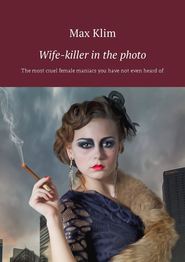 Wife-killer in the photo. The most cruel female maniacs you have not even heard of