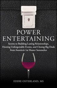 Power Entertaining. Secrets to Building Lasting Relationships, Hosting Unforgettable Events, and Closing Big Deals from America\'s 1st Master Sommelier
