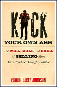 Kick Your Own Ass. The Will, Skill, and Drill of Selling More Than You Ever Thought Possible