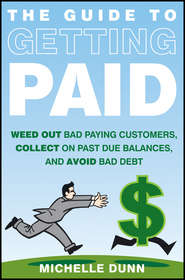 The Guide to Getting Paid. Weed Out Bad Paying Customers, Collect on Past Due Balances, and Avoid Bad Debt