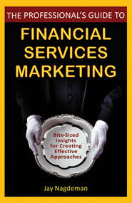 The Professional\'s Guide to Financial Services Marketing. Bite-Sized Insights For Creating Effective Approaches