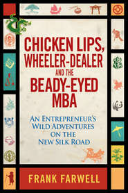 Chicken Lips, Wheeler-Dealer, and the Beady-Eyed M.B.A. An Entrepreneur\'s Wild Adventures on the New Silk Road