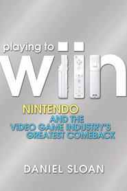 Playing to Wiin. Nintendo and the Video Game Industry\'s Greatest Comeback
