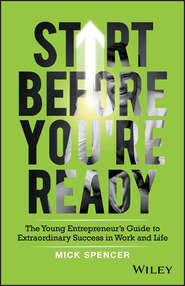 Start Before You\'re Ready. The Young Entrepreneurs Guide to Extraordinary Success in Work and Life