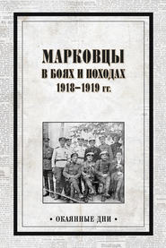 Марковцы в боях и походах. 1918–1919 гг.