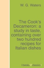 The Cook\'s Decameron: a study in taste, containing over two hundred recipes for Italian dishes