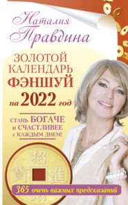 Золотой календарь фэншуй на 2022 год. 365 очень важных предсказаний. Стань богаче и счастливее с каждым днем!