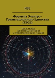 Формула электро-гравитационного единства (FEGE). Связь между электромагнитными и гравитационными силами