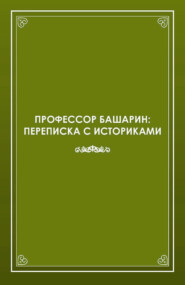 Профессор Башарин. Переписка с историками (1943-1989 гг.)