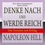 Denke nach und werde reich: Die Gesetze von Erfolg - Eine seltene Sammlung der besten Artikel von Napoleon Hill (Ungekürzt)