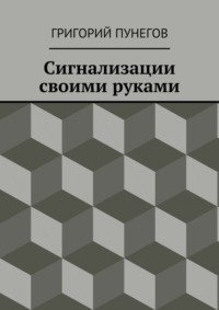 Читать онлайн «Сигнализации своими руками», Григорий Михайлович Пунегов – Литрес