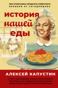 История нашей еды. Чем отличались продукты советского времени от сегодняшних Алексей Капустин