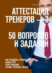 67068246 [Алексей Осипенко] Аттестация тренеров – 3. 50 вопросов и заданий. Как продавать тренинги. Бизнес гуру. Супер упаковка. Тренинг тренеров «Сотня»