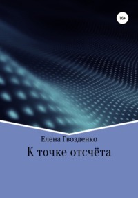 Читать онлайн «К точке отсчёта», Гвозденко Елена Викторовна – Литрес,страница 4