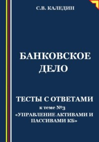 68868147 [Сергей Каледин] Банковское дело. Тесты с ответами к теме № 3 «Управление активами и пассивами КБ»