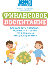 Финансовое воспитание. Как говорить с ребенком о деньгах и научить его правильно ими распоряжаться Наталья Мустафаева