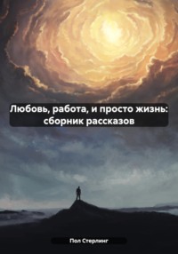 71030740 [Пол Стерлинг] Любовь, работа, и просто жизнь: сборник рассказов