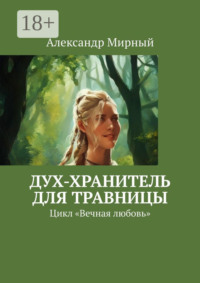 71039644 [Александр Мирный] Дух хранитель для травницы. Цикл «Вечная любовь»