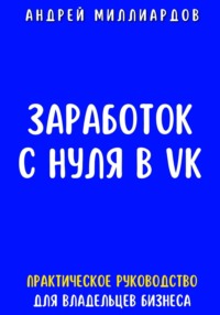 71311249 [Андрей Миллиардов] Заработок с нуля в VK. Практическое руководство для владельцев бизнеса