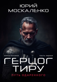 71336242 [Юрий Москаленко] Путь одарённого. Герцог Тиру. Книга восьмая. Часть первая