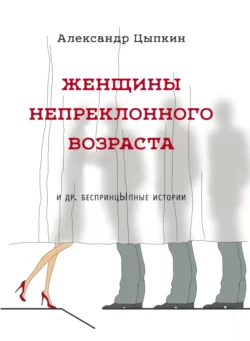 Женщины непреклонного возраста и др. беспринцЫпные рассказы читать онлайн бесплатно