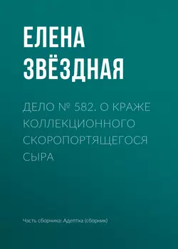 Дело № 582. О краже коллекционного скоропортящегося сыра читать онлайн бесплатно