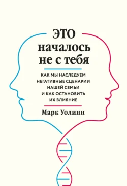 Это началось не с тебя. Как мы наследуем негативные сценарии нашей семьи и как остановить их влияние читать онлайн бесплатно