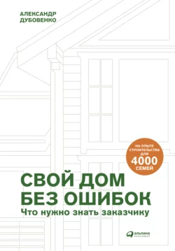 Свой дом без ошибок. Что нужно знать заказчику. На опыте строительства для 4000 семей читать онлайн бесплатно