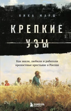 Крепкие узы. Как жили, любили и работали крепостные крестьяне в России читать онлайн бесплатно