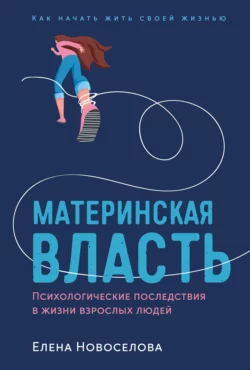 Материнская власть. Психологические последствия в жизни взрослых людей. Как начать жить своей жизнью читать онлайн бесплатно