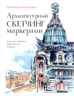 Архитектурный скетчинг маркерами. Искусство городских зарисовок шаг за шагом читать онлайн бесплатно