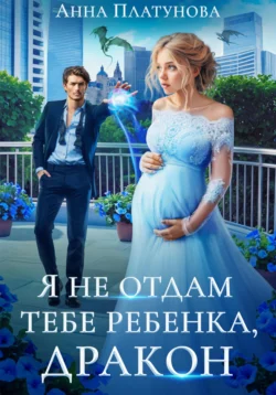 Я не отдам тебе ребенка, дракон читать онлайн бесплатно