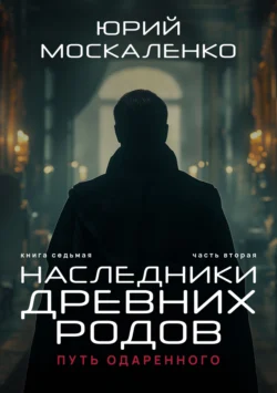 Путь одарённого. Наследники древних родов. Книга седьмая. Часть вторая читать онлайн бесплатно