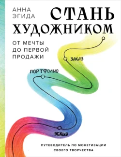 Стань художником. От мечты до первой продажи. Путеводитель по монетизации своего творчества читать онлайн бесплатно