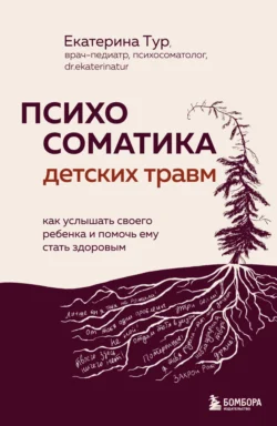 Психосоматика детских травм: как услышать своего ребенка и помочь ему стать здоровым читать онлайн бесплатно