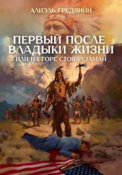 Первый после Владыки Жизни, или На горе стоял шаман читать онлайн бесплатно