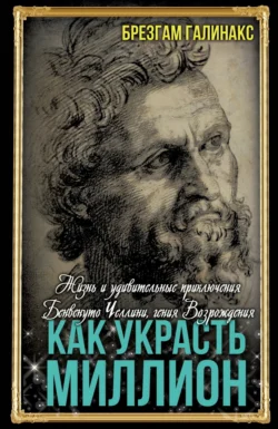 Как украсть миллион. Жизнь и удивительные приключения Бенвенуто Челлини, гения Возрождения читать онлайн бесплатно