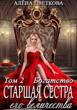 Старшая сестра его величества. Богатство. Шаг 2 читать онлайн бесплатно