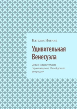 Удивительная Венесуэла. Серия «Удивительное страноведение. Калейдоскоп вопросов» читать онлайн бесплатно