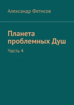 Планета проблемных Душ. Часть 4 читать онлайн бесплатно