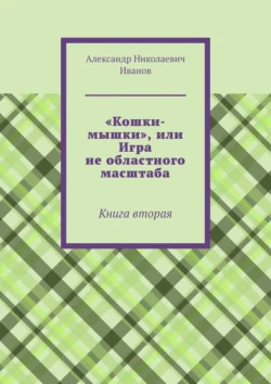 «Кошки-мышки», или Игра не областного масштаба. Книга вторая читать онлайн бесплатно