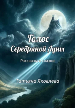 Голос Серебряной Луны. Сказки, фэнтези, мистика читать онлайн бесплатно